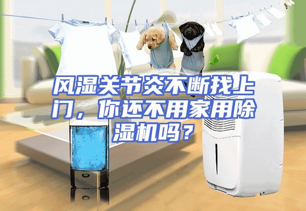 风湿关节炎不断找上门，你还不用家用除湿机吗？