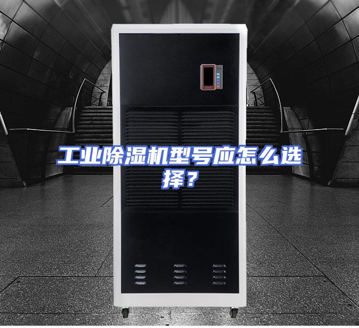 工业除湿机型号应怎么选择？