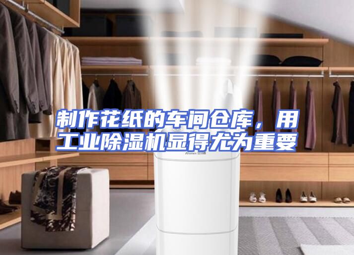 制作花纸的车间仓库,用工业除湿机显得尤为重要