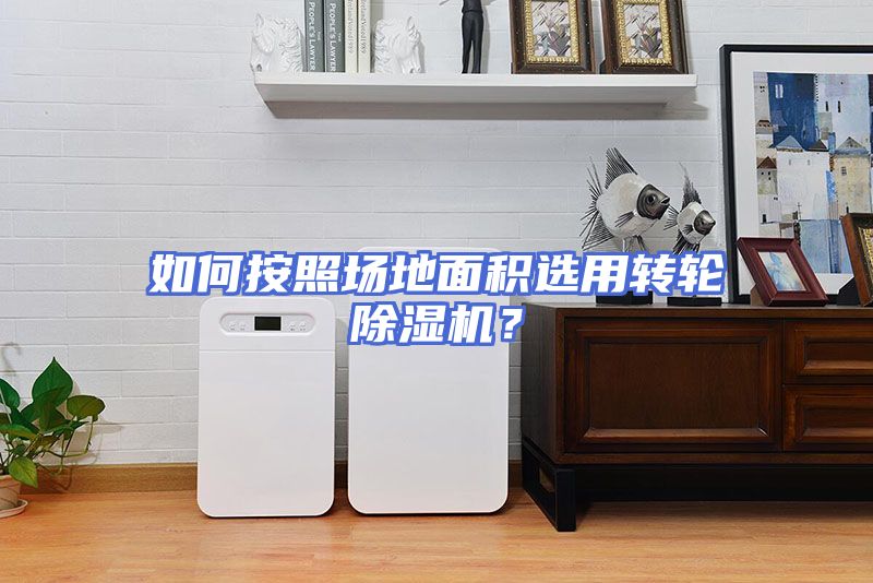 如何按照场地面积选用转轮除湿机？