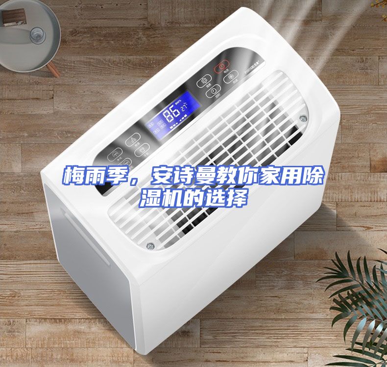 梅雨季，安诗曼教你家用除湿机的选择