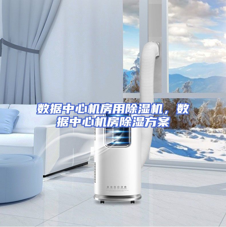 数据中心机房用除湿机，数据中心机房除湿方案