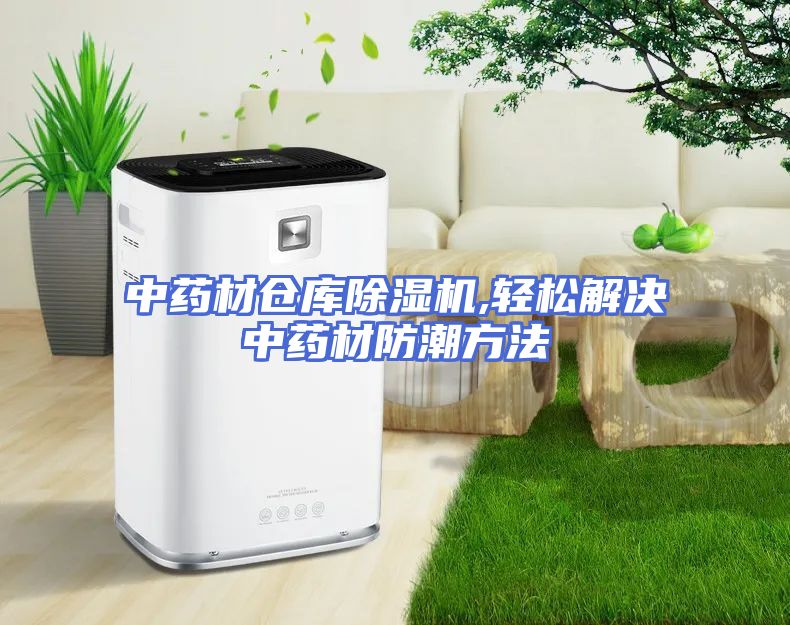 中药材仓库除湿机,轻松解决中药材防潮方法