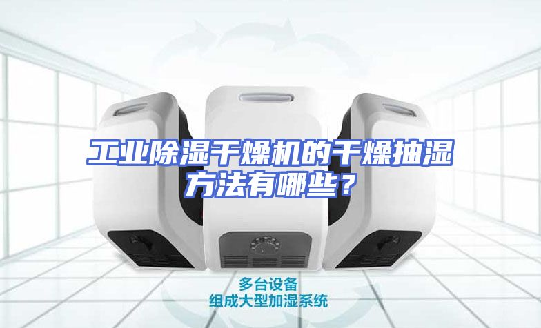 工业除湿干燥机的干燥抽湿方法有哪些？
