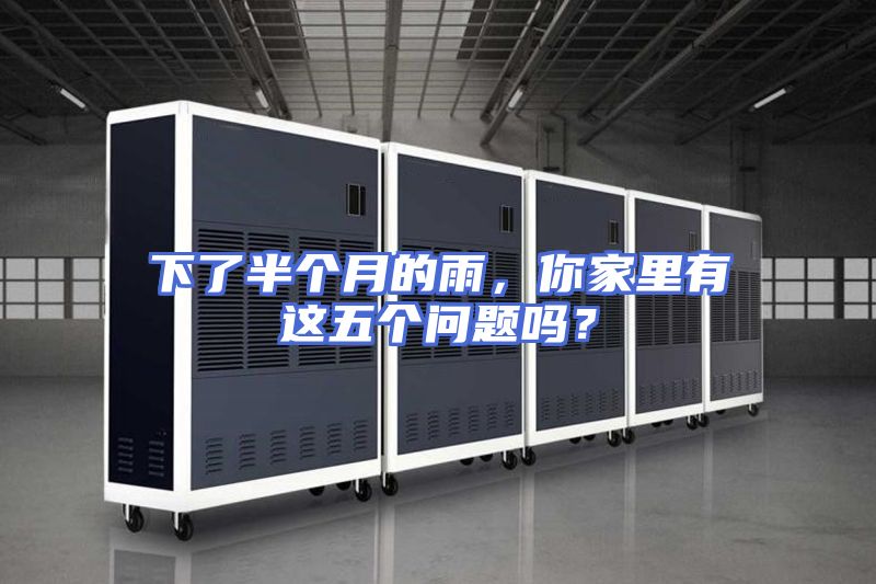 下了半个月的雨，你家里有这五个问题吗？