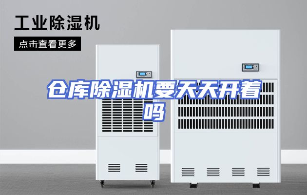 仓库除湿机要天天开着吗