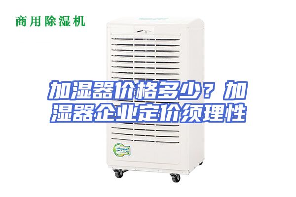 加湿器价格多少？加湿器企业定价须理性