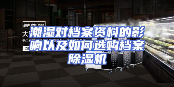 潮湿对档案资料的影响以及如何选购档案除湿机