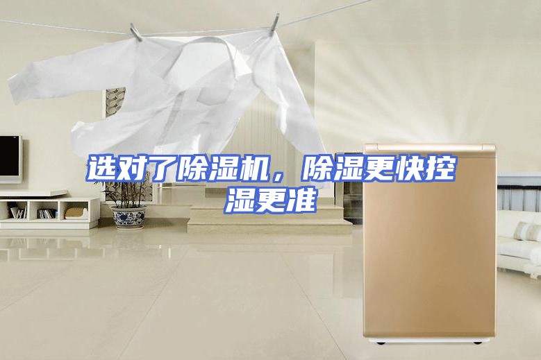 选对了除湿机，除湿更快控湿更准