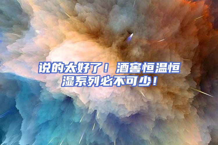 说的太好了！酒窖恒温恒湿系列必不可少！