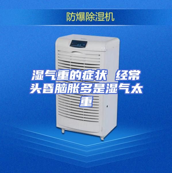 湿气重的症状 经常头昏脑胀多是湿气太重
