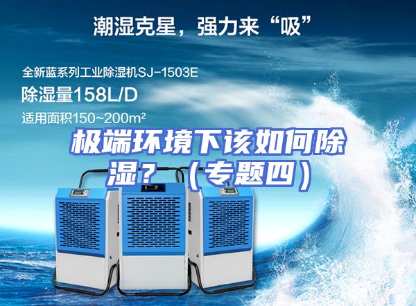 极端环境下该如何除湿？（专题四）
