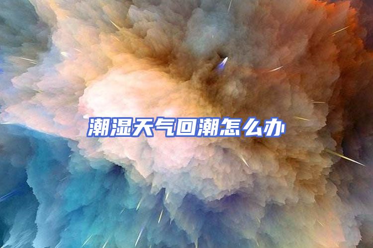 潮湿天气回潮怎么办