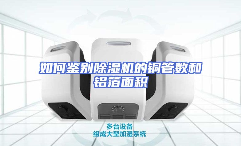 如何鉴别除湿机的铜管数和铝箔面积