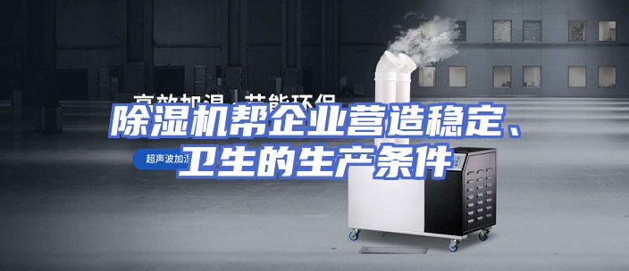 除湿机帮企业营造稳定、卫生的生产条件