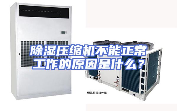 除湿压缩机不能正常工作的原因是什么？