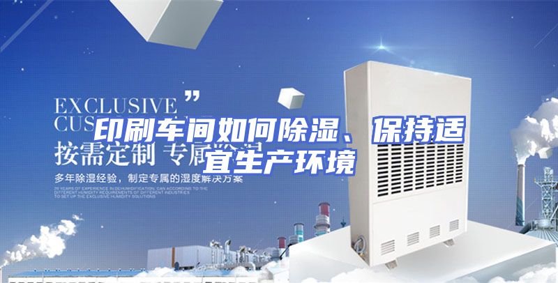 印刷车间如何除湿、保持适宜生产环境