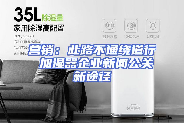 营销：此路不通绕道行 加湿器企业新闻公关新途径