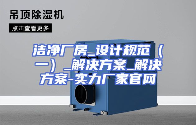 洁净厂房_设计规范（一）_解决方案_解决方案-实力厂家官网