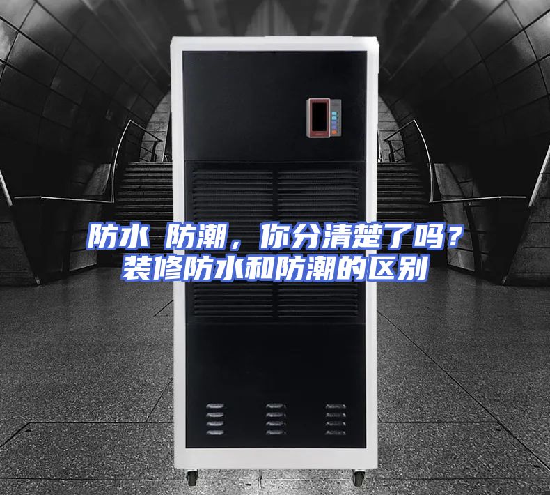 防水≠防潮，你分清楚了吗？装修防水和防潮的区别