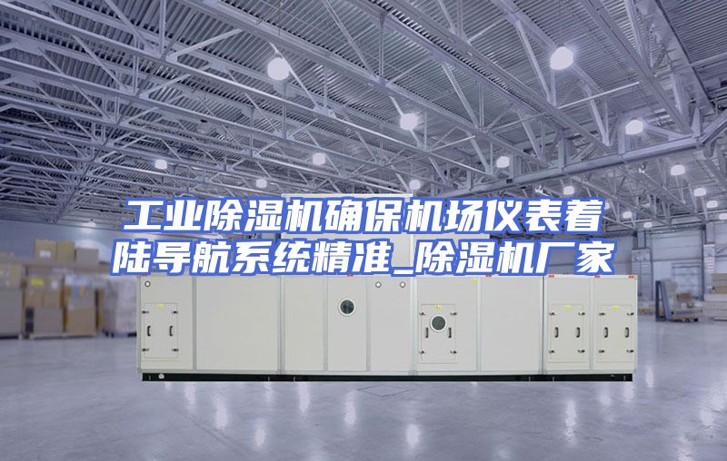 工业除湿机确保机场仪表着陆导航系统精准_除湿机厂家