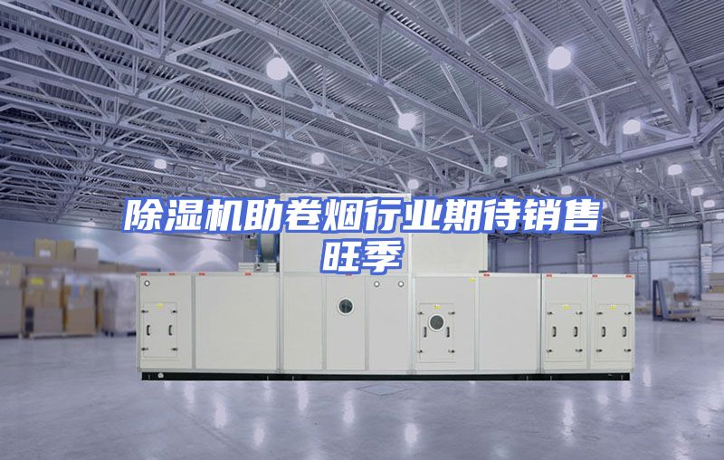 除湿机助卷烟行业期待销售旺季