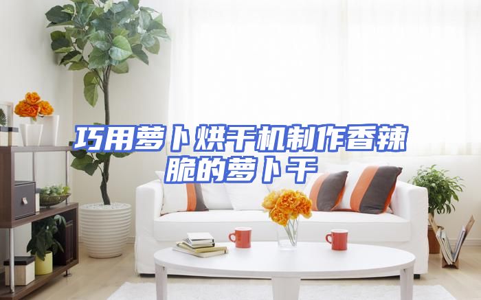 巧用萝卜烘干机制作香辣脆的萝卜干
