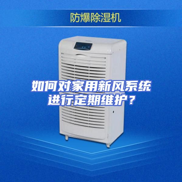 如何对家用新风系统进行定期维护？