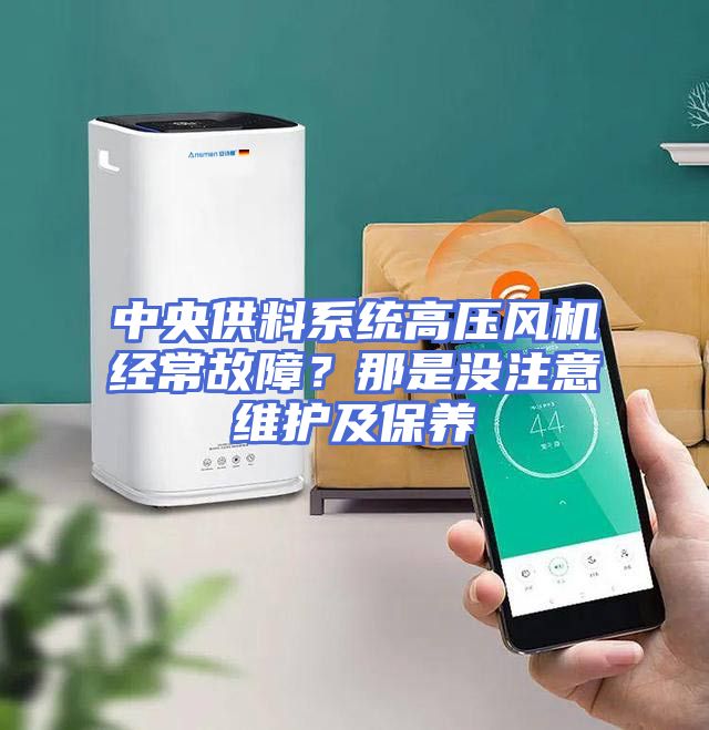 中央供料系统高压风机经常故障？那是没注意维护及保养