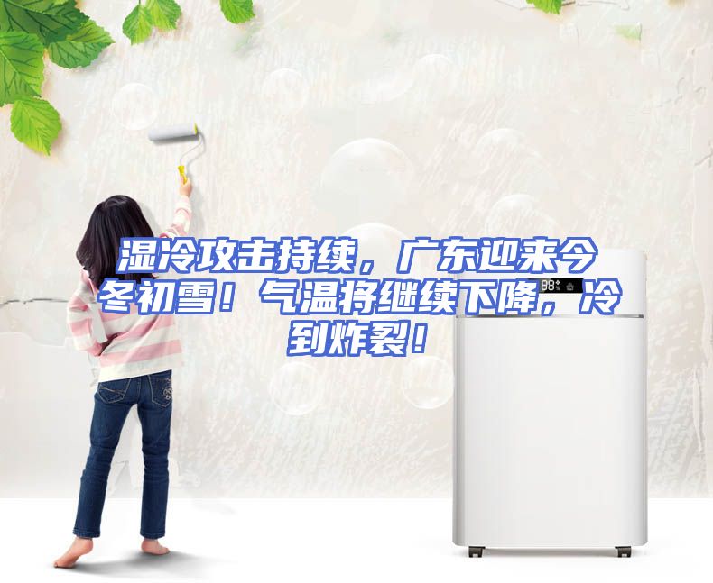 湿冷攻击持续，广东迎来今冬初雪！气温将继续下降，冷到炸裂！
