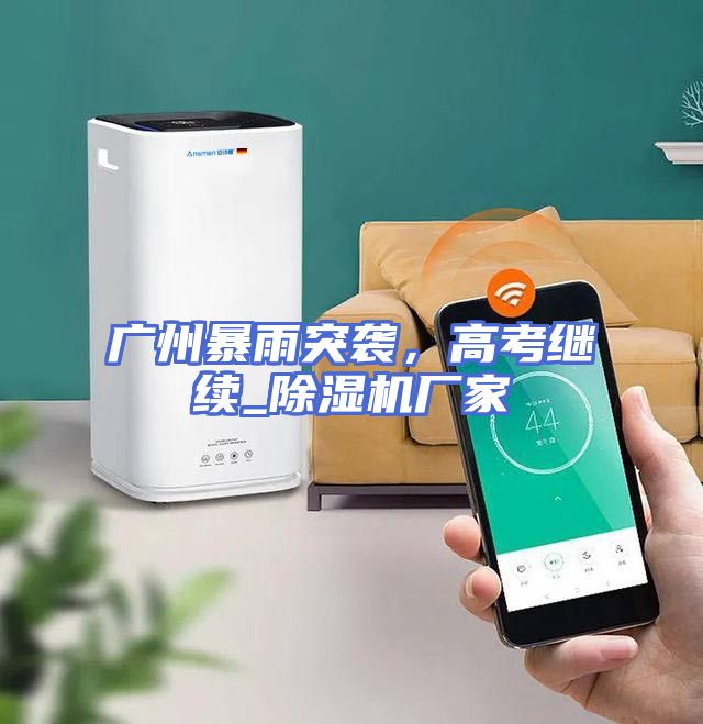 广州暴雨突袭，高考继续_除湿机厂家