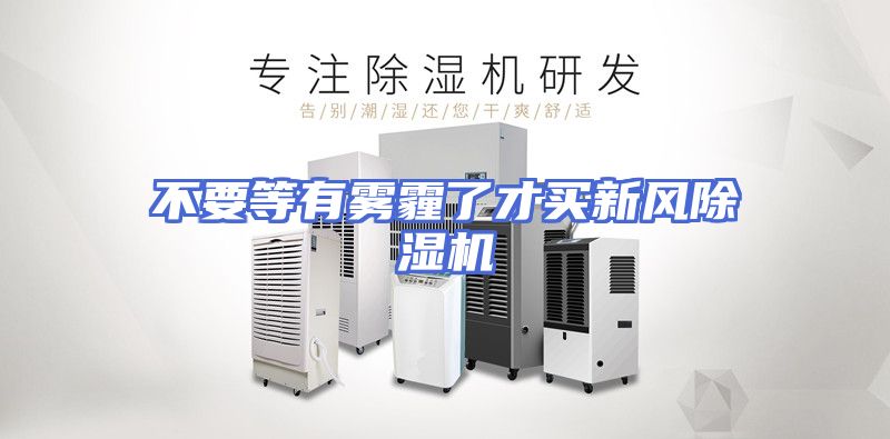 不要等有雾霾了才买新风除湿机