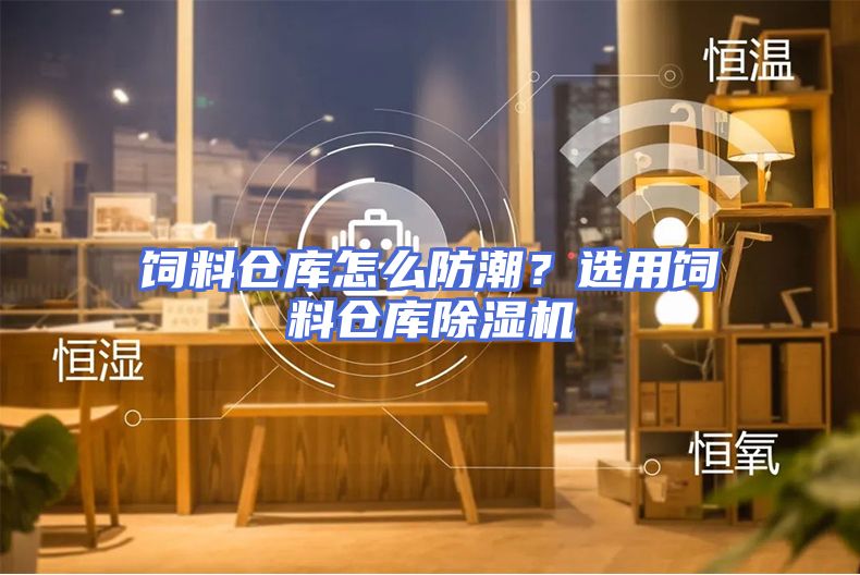 饲料仓库怎么防潮？选用饲料仓库除湿机