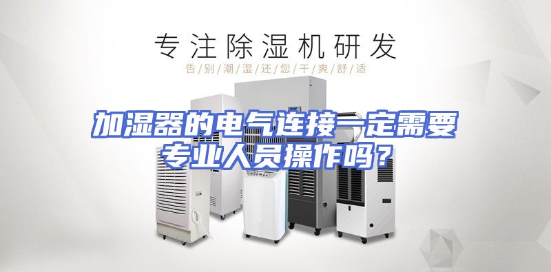 加湿器的电气连接一定需要专业人员操作吗？