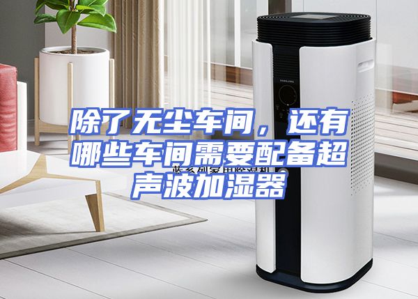 除了无尘车间，还有哪些车间需要配备超声波加湿器