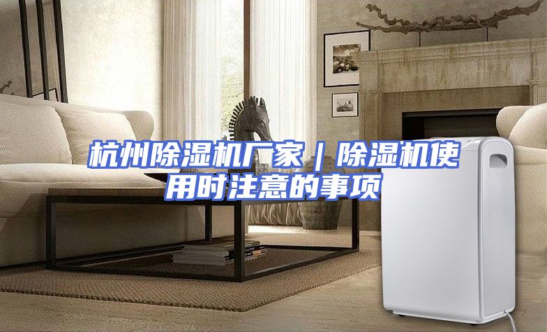 杭州除湿机厂家｜除湿机使用时注意的事项