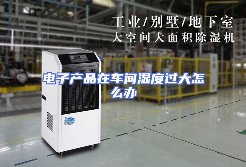 电子产品在车间湿度过大怎么办