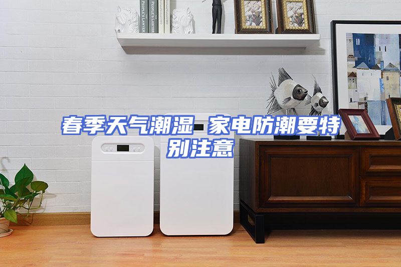 春季天气潮湿 家电防潮要特别注意