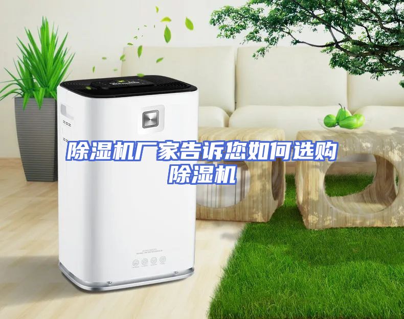 除湿机厂家告诉您如何选购除湿机