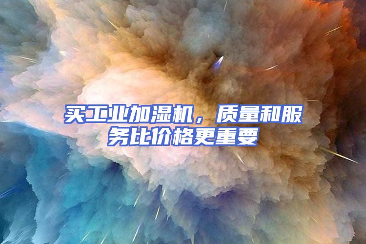 买工业加湿机，质量和服务比价格更重要