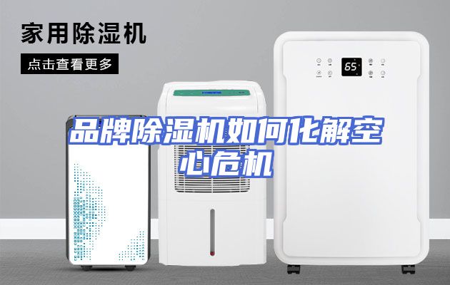 品牌除湿机如何化解空心危机