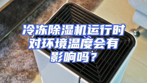 冷冻除湿机运行时对环境温度会有影响吗？
