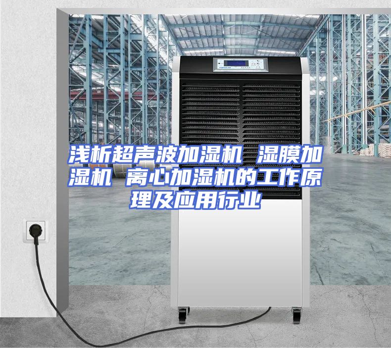 浅析超声波加湿机 湿膜加湿机 离心加湿机的工作原理及应用行业