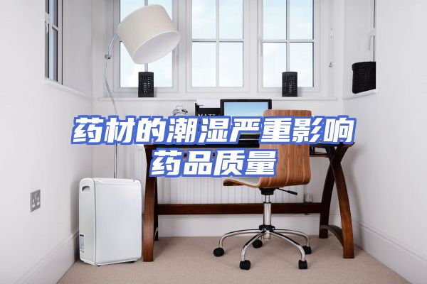 药材的潮湿严重影响药品质量