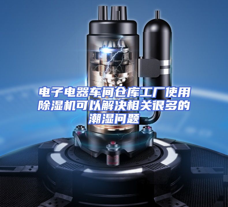 电子电器车间仓库工厂使用除湿机可以解决相关很多的潮湿问题