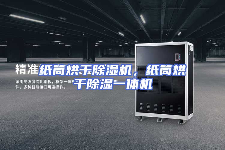 纸筒烘干除湿机，纸筒烘干除湿一体机