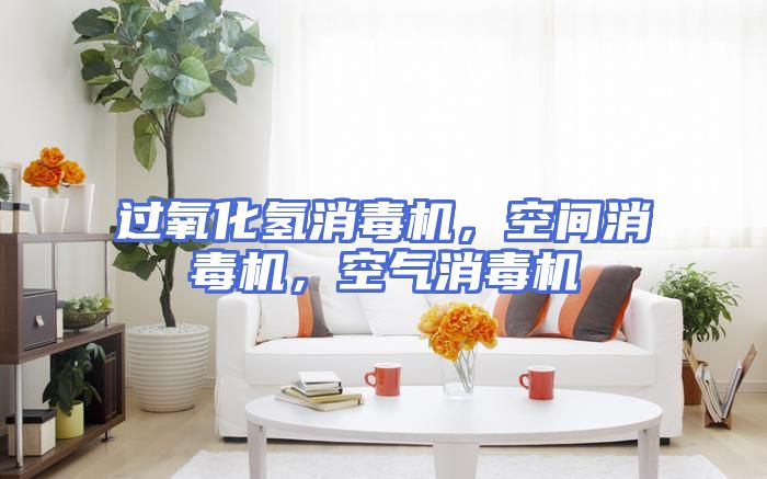 过氧化氢消毒机，空间消毒机，空气消毒机