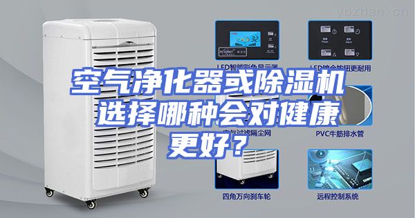 空气净化器或除湿机 选择哪种会对健康更好？