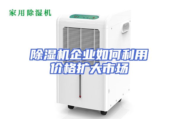 除湿机企业如何利用价格扩大市场