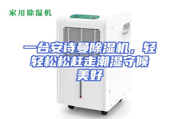 一台安诗曼除湿机，轻轻松松赶走潮湿守候美好